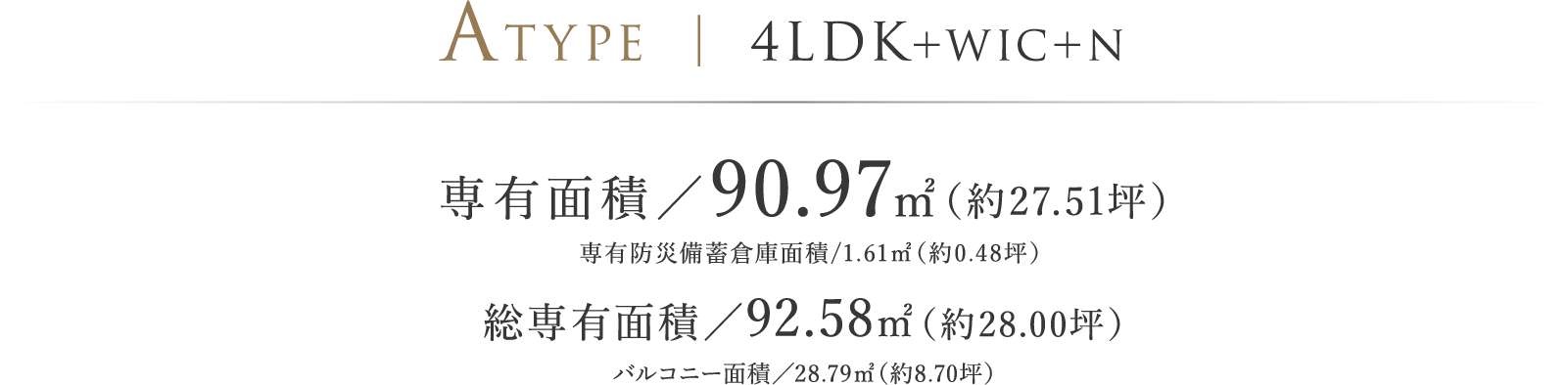 ATYPE ｜ 4LDK＋WIC＋N 専有面積／90.97㎡（約27.51坪）※専有防災備蓄倉庫面積/1.61㎡（約0.48坪） 総専有面積/92.58㎡（約28.00坪）バルコニー面積／28.79㎡（約8.70坪）