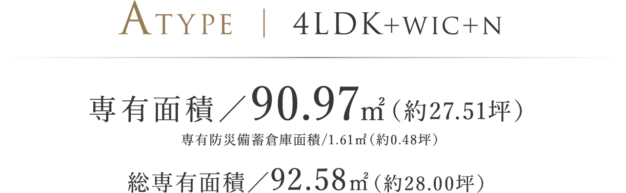 ATYPE ｜ 4LDK＋WIC＋N 専有面積／90.97㎡（約27.51坪）※専有防災備蓄倉庫面積/1.61㎡（約0.48坪） 総専有面積/92.58㎡（約28.00坪）バルコニー面積／28.79㎡（約8.70坪）