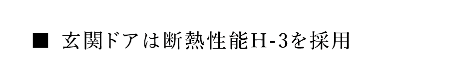 ■ 玄関ドアは断熱性能H-3を採用