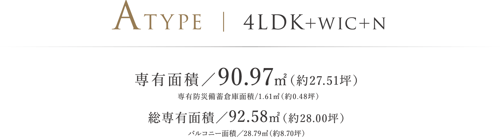 ATYPE ｜ 4LDK＋WIC＋N 専有面積／90.97㎡（約27.51坪）※専有防災備蓄倉庫面積/1.61㎡（約0.48坪） 総専有面積/92.58㎡（約28.00坪）バルコニー面積／28.79㎡（約8.70坪）