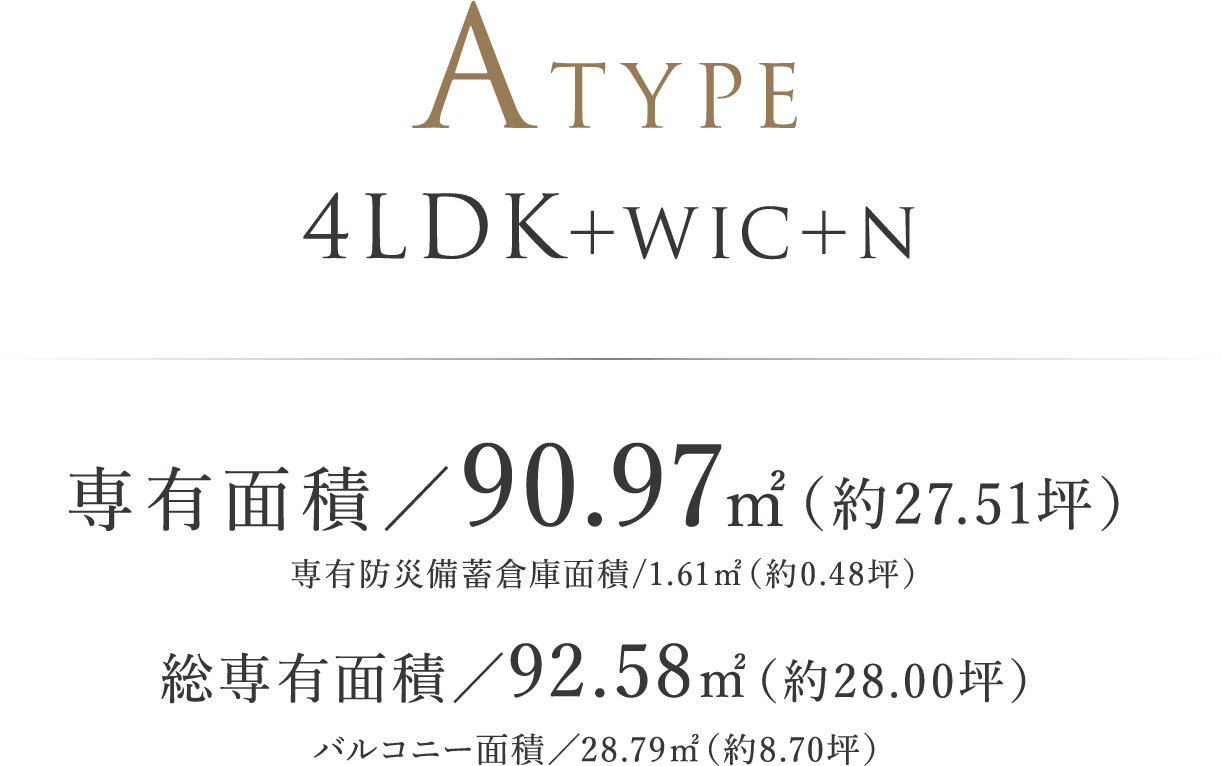 ATYPE ｜ 4LDK＋WIC＋N 専有面積／90.97㎡（約27.51坪）※専有防災備蓄倉庫面積/1.61㎡（約0.48坪） 総専有面積/92.58㎡（約28.00坪）バルコニー面積／28.79㎡（約8.70坪）