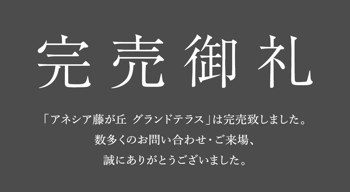 完売御礼 「アネシア藤が丘 グランドテラス」は完売致しました。数多くのお問い合わせ・ご来場、誠にありがとうございました。