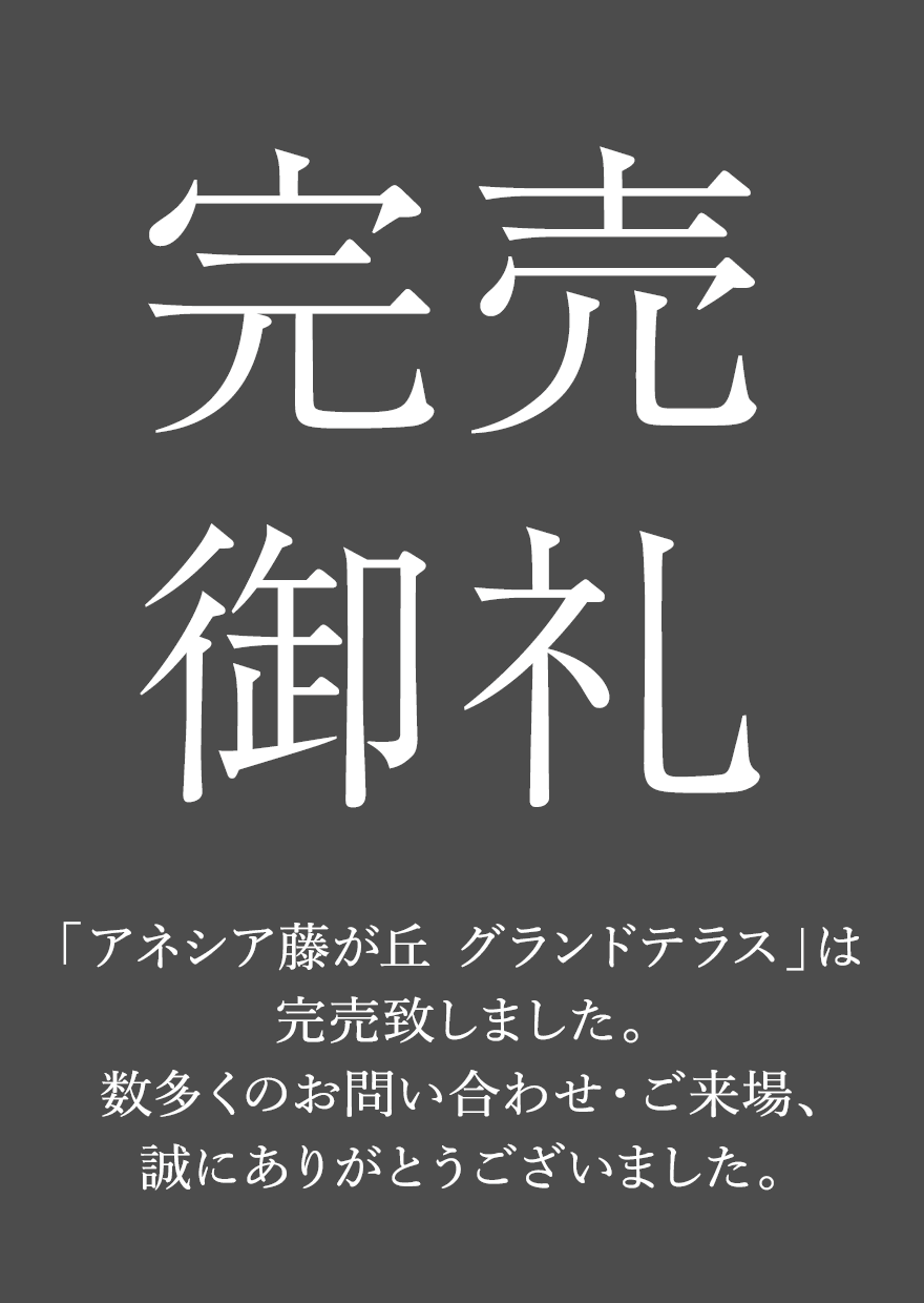 完売御礼 「アネシア藤が丘 グランドテラス」は完売致しました。数多くのお問い合わせ・ご来場、誠にありがとうございました。
