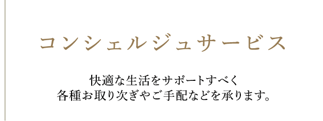 コンシェルジュサービス快適な生活をサポートすべく各種お取次やご手配などを承ります。