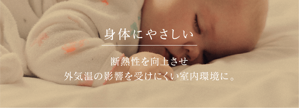 身体にやさしい 断熱性を向上させ外気温の影響を受けにくい室内環境に。