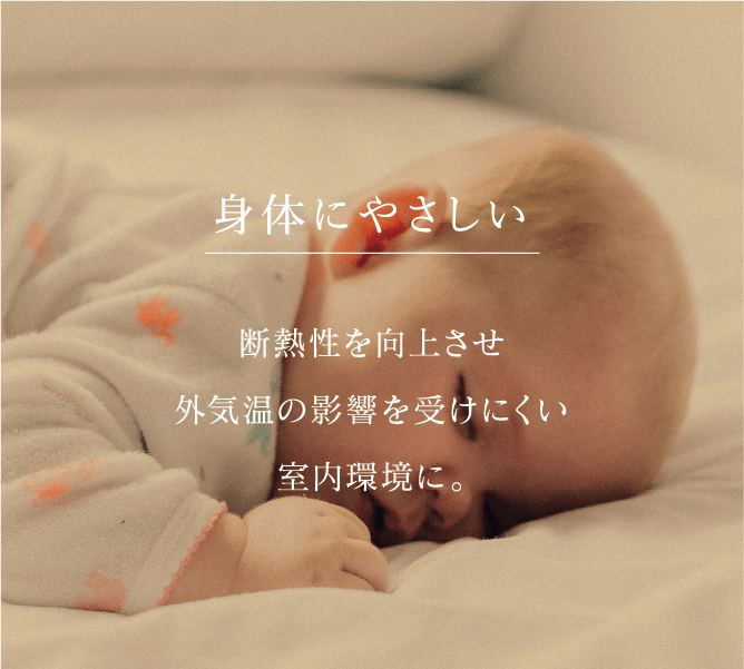 身体にやさしい 断熱性を向上させ外気温の影響を受けにくい室内環境に。